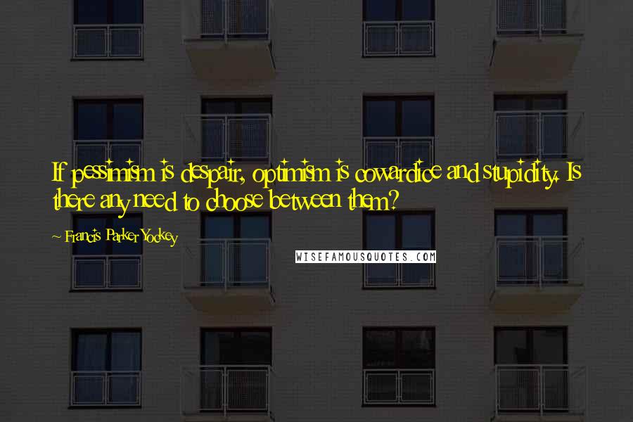 Francis Parker Yockey Quotes: If pessimism is despair, optimism is cowardice and stupidity. Is there any need to choose between them?