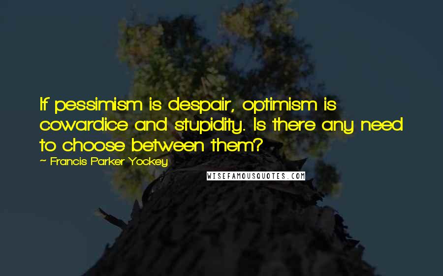 Francis Parker Yockey Quotes: If pessimism is despair, optimism is cowardice and stupidity. Is there any need to choose between them?