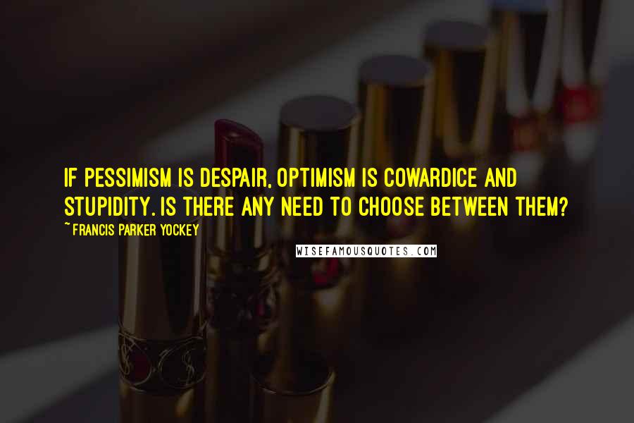 Francis Parker Yockey Quotes: If pessimism is despair, optimism is cowardice and stupidity. Is there any need to choose between them?