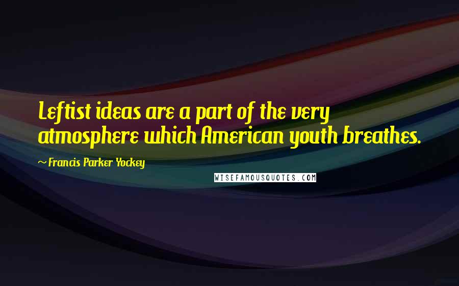 Francis Parker Yockey Quotes: Leftist ideas are a part of the very atmosphere which American youth breathes.