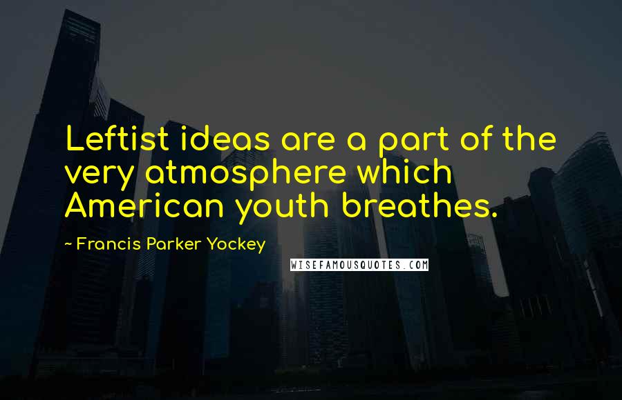Francis Parker Yockey Quotes: Leftist ideas are a part of the very atmosphere which American youth breathes.