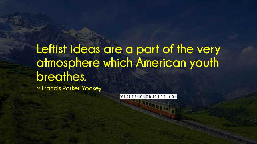 Francis Parker Yockey Quotes: Leftist ideas are a part of the very atmosphere which American youth breathes.