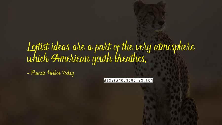 Francis Parker Yockey Quotes: Leftist ideas are a part of the very atmosphere which American youth breathes.