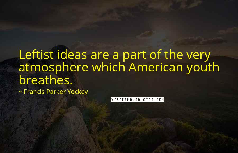 Francis Parker Yockey Quotes: Leftist ideas are a part of the very atmosphere which American youth breathes.