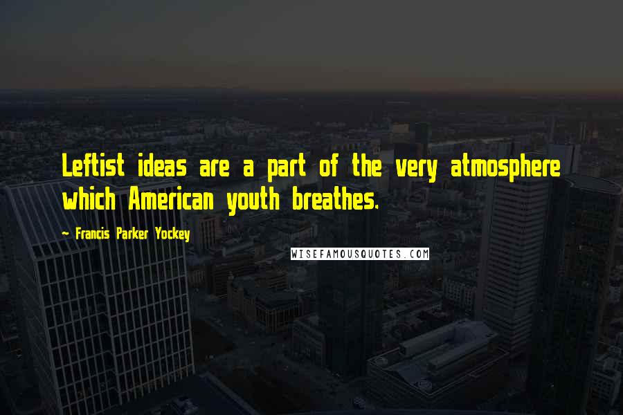 Francis Parker Yockey Quotes: Leftist ideas are a part of the very atmosphere which American youth breathes.