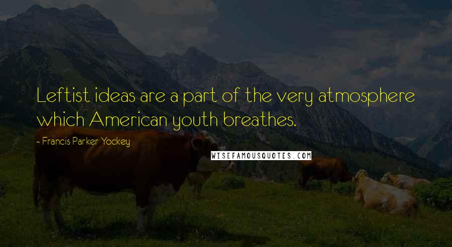 Francis Parker Yockey Quotes: Leftist ideas are a part of the very atmosphere which American youth breathes.