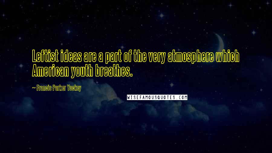 Francis Parker Yockey Quotes: Leftist ideas are a part of the very atmosphere which American youth breathes.