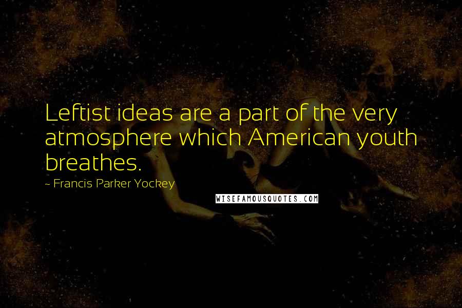 Francis Parker Yockey Quotes: Leftist ideas are a part of the very atmosphere which American youth breathes.