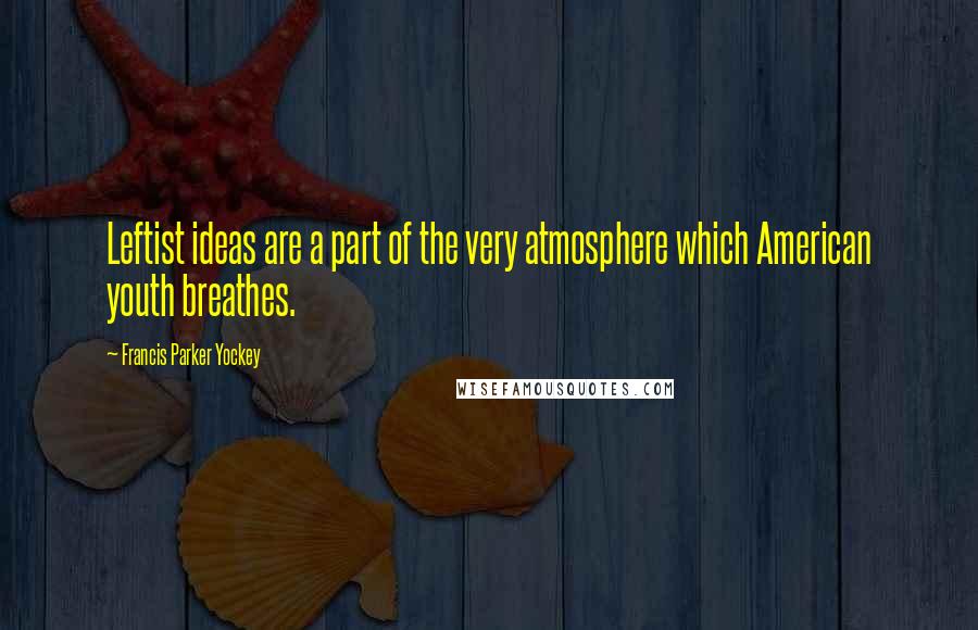 Francis Parker Yockey Quotes: Leftist ideas are a part of the very atmosphere which American youth breathes.