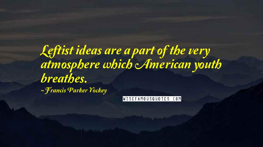 Francis Parker Yockey Quotes: Leftist ideas are a part of the very atmosphere which American youth breathes.