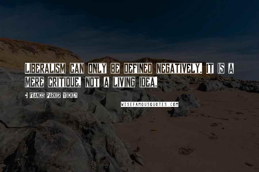 Francis Parker Yockey Quotes: Liberalism can only be defined negatively. It is a mere critique, not a living idea.