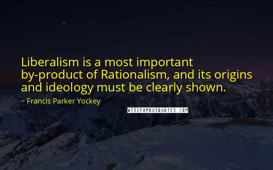 Francis Parker Yockey Quotes: Liberalism is a most important by-product of Rationalism, and its origins and ideology must be clearly shown.
