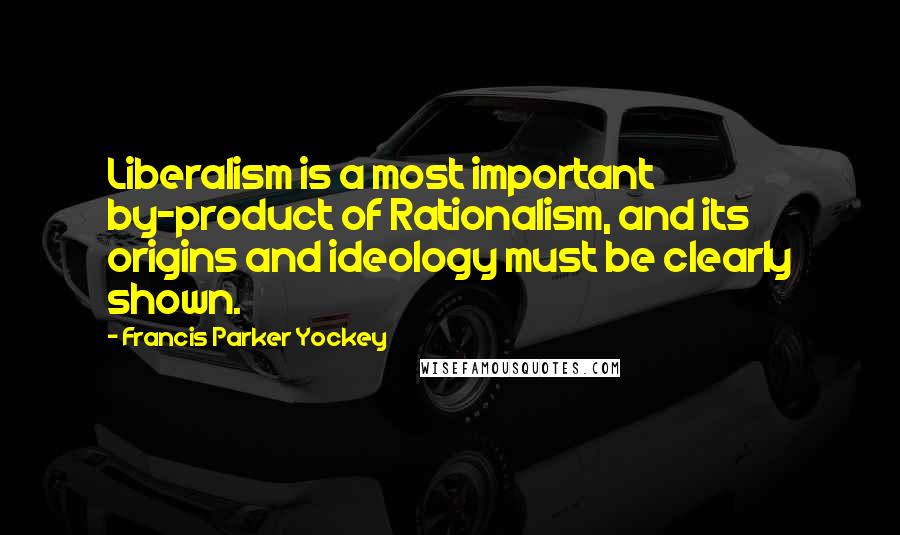 Francis Parker Yockey Quotes: Liberalism is a most important by-product of Rationalism, and its origins and ideology must be clearly shown.