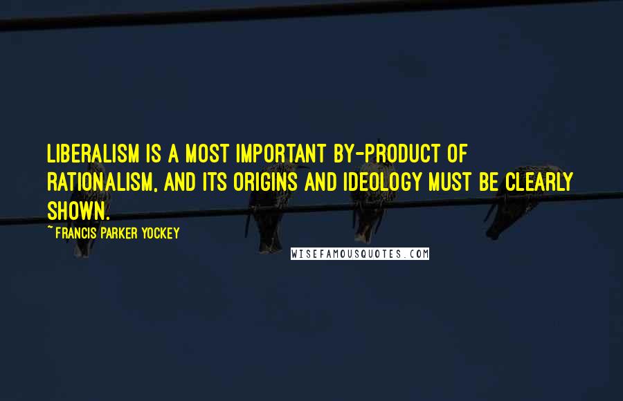 Francis Parker Yockey Quotes: Liberalism is a most important by-product of Rationalism, and its origins and ideology must be clearly shown.
