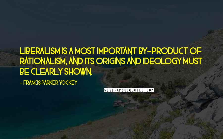 Francis Parker Yockey Quotes: Liberalism is a most important by-product of Rationalism, and its origins and ideology must be clearly shown.