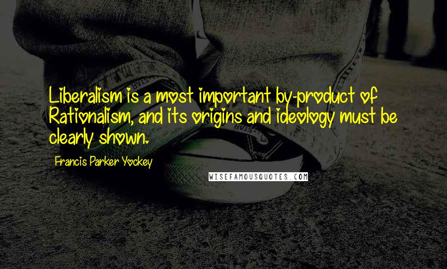 Francis Parker Yockey Quotes: Liberalism is a most important by-product of Rationalism, and its origins and ideology must be clearly shown.