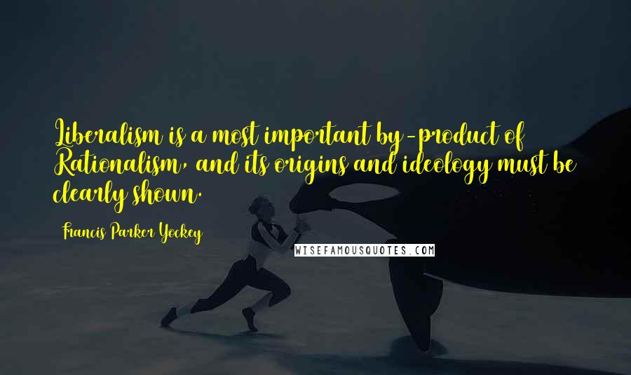 Francis Parker Yockey Quotes: Liberalism is a most important by-product of Rationalism, and its origins and ideology must be clearly shown.