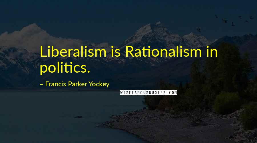 Francis Parker Yockey Quotes: Liberalism is Rationalism in politics.