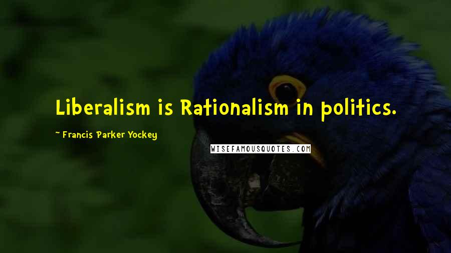 Francis Parker Yockey Quotes: Liberalism is Rationalism in politics.