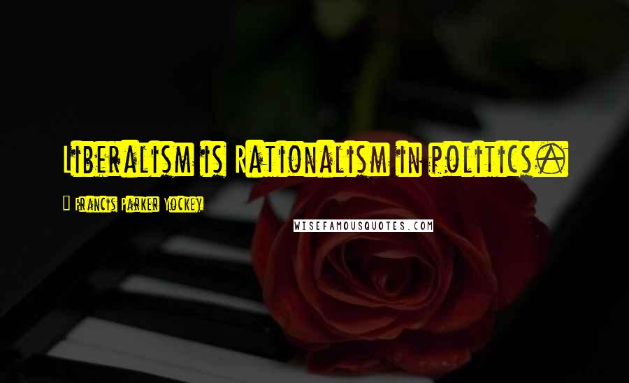 Francis Parker Yockey Quotes: Liberalism is Rationalism in politics.