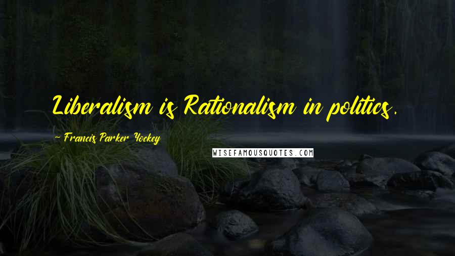 Francis Parker Yockey Quotes: Liberalism is Rationalism in politics.