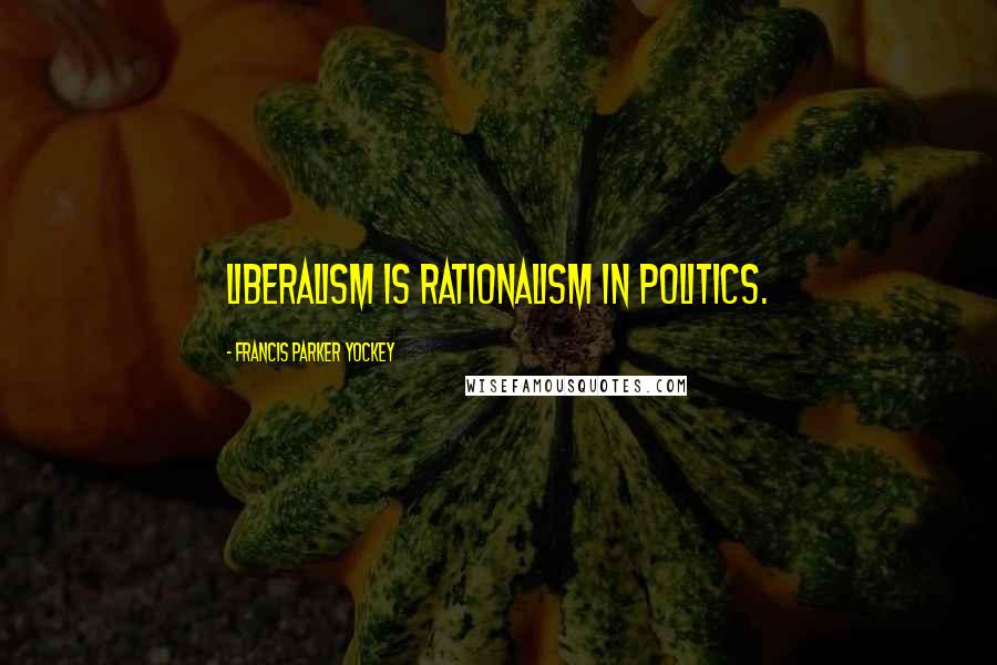 Francis Parker Yockey Quotes: Liberalism is Rationalism in politics.