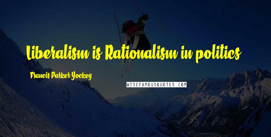 Francis Parker Yockey Quotes: Liberalism is Rationalism in politics.