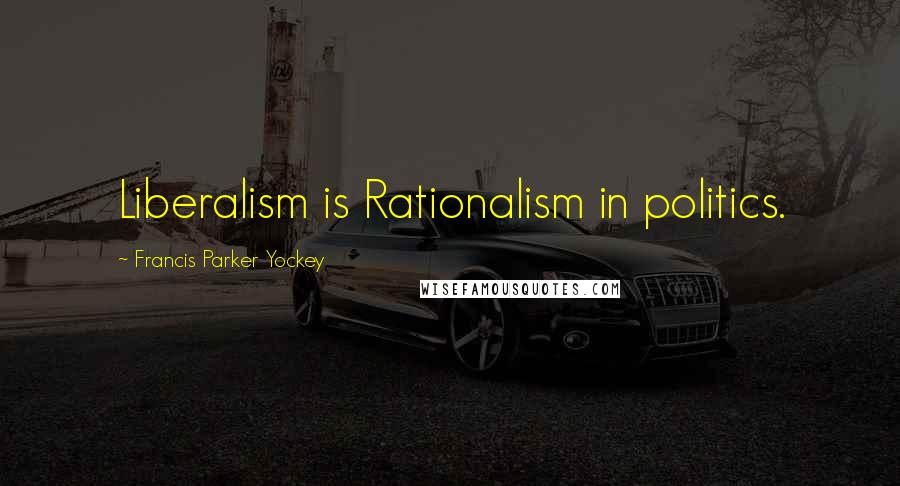 Francis Parker Yockey Quotes: Liberalism is Rationalism in politics.