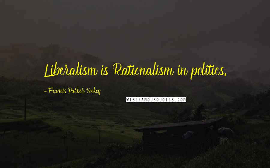 Francis Parker Yockey Quotes: Liberalism is Rationalism in politics.