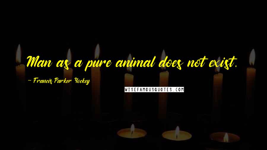 Francis Parker Yockey Quotes: Man as a pure animal does not exist.