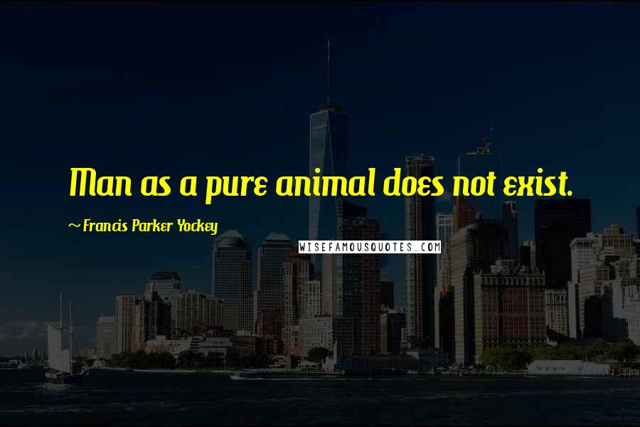 Francis Parker Yockey Quotes: Man as a pure animal does not exist.