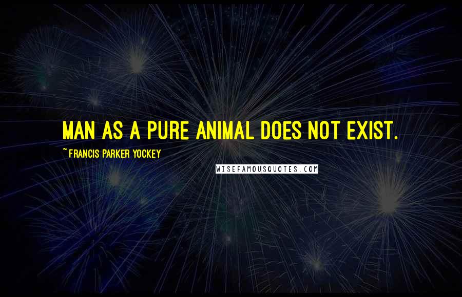 Francis Parker Yockey Quotes: Man as a pure animal does not exist.