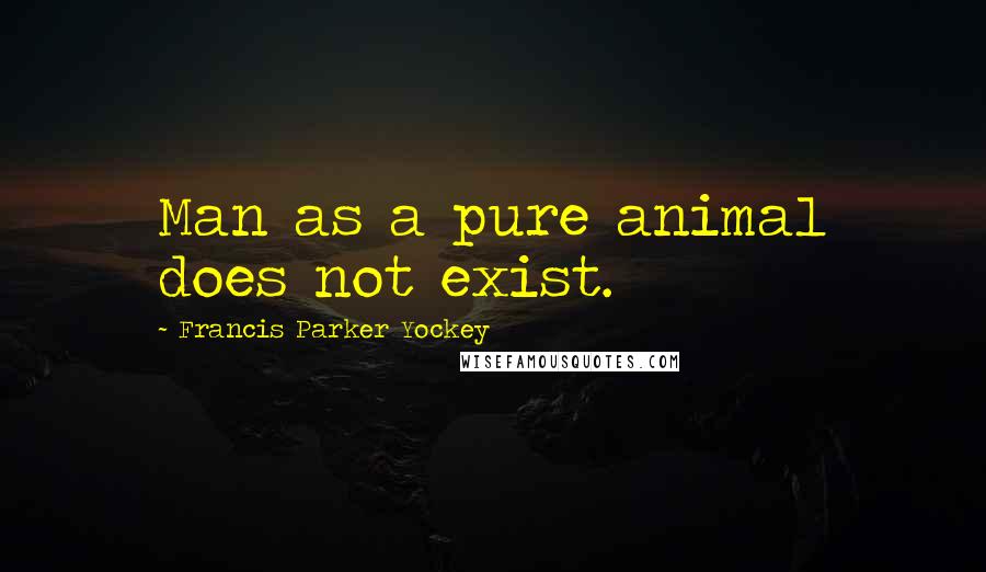 Francis Parker Yockey Quotes: Man as a pure animal does not exist.
