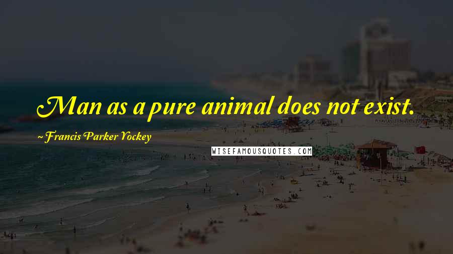 Francis Parker Yockey Quotes: Man as a pure animal does not exist.