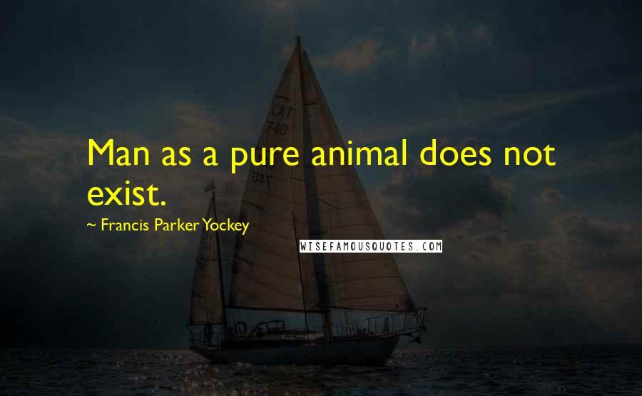 Francis Parker Yockey Quotes: Man as a pure animal does not exist.