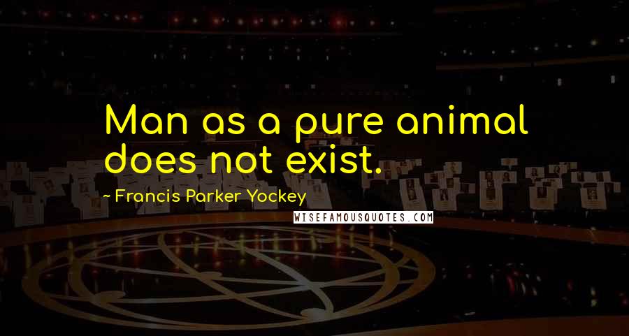 Francis Parker Yockey Quotes: Man as a pure animal does not exist.