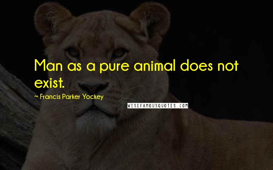 Francis Parker Yockey Quotes: Man as a pure animal does not exist.