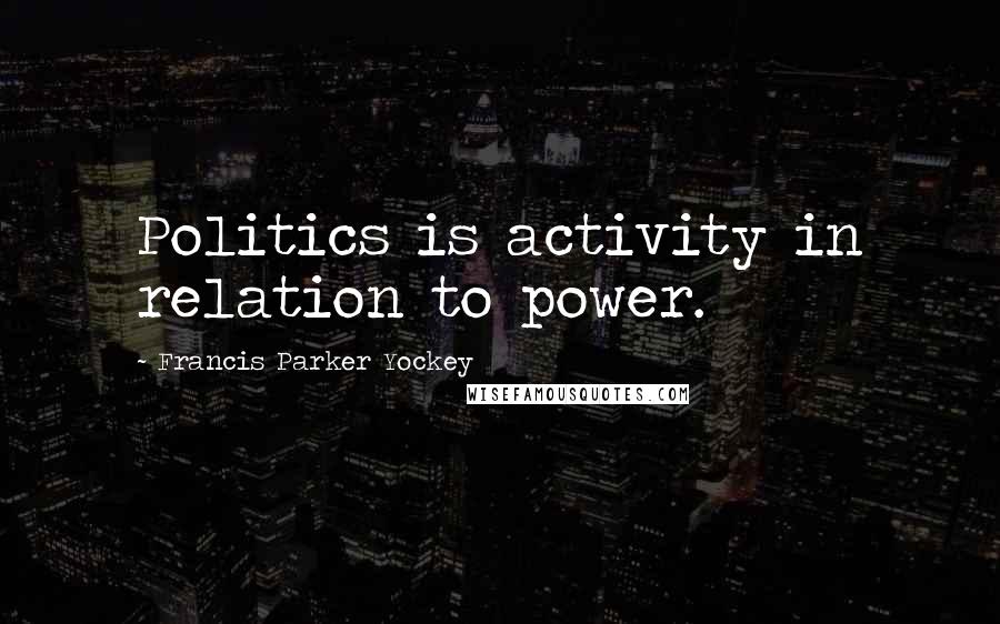 Francis Parker Yockey Quotes: Politics is activity in relation to power.