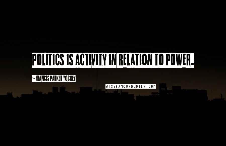 Francis Parker Yockey Quotes: Politics is activity in relation to power.