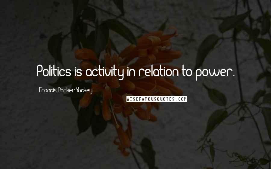 Francis Parker Yockey Quotes: Politics is activity in relation to power.