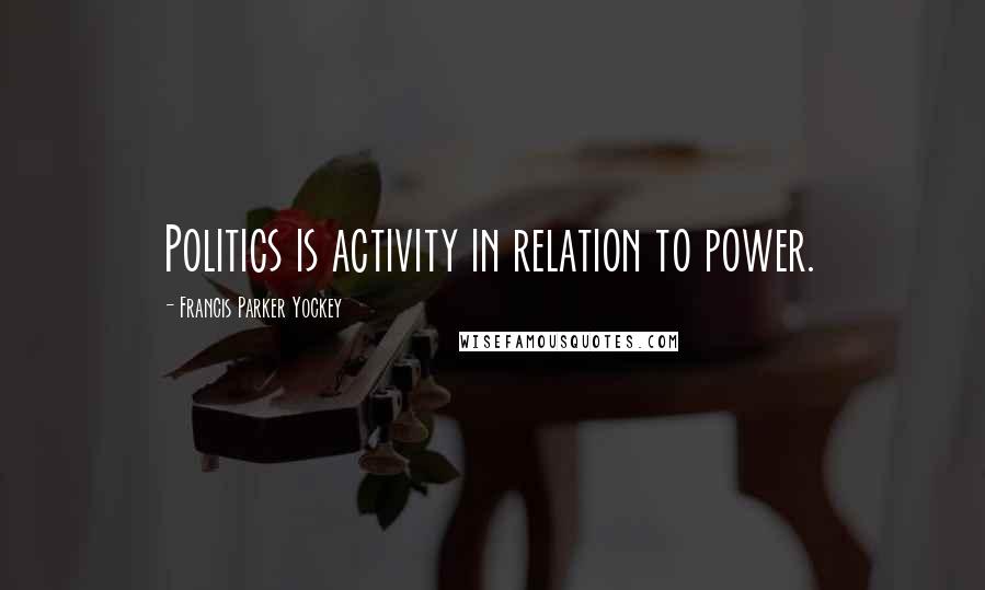 Francis Parker Yockey Quotes: Politics is activity in relation to power.