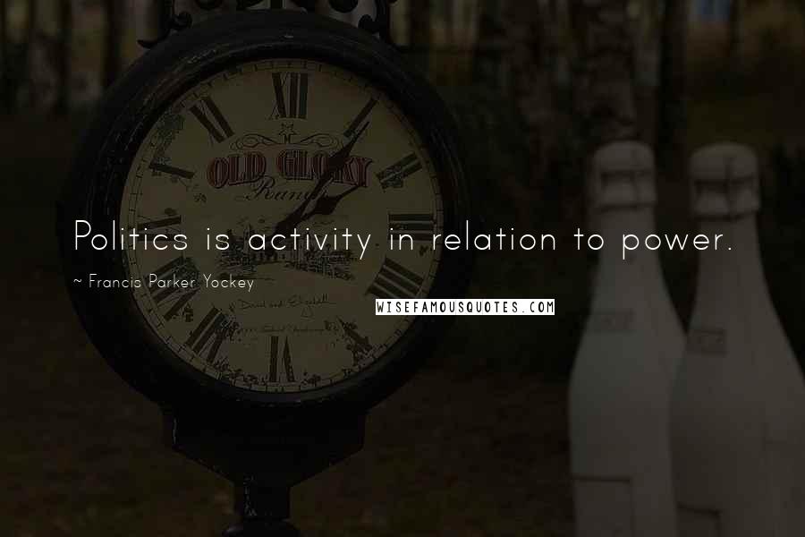 Francis Parker Yockey Quotes: Politics is activity in relation to power.