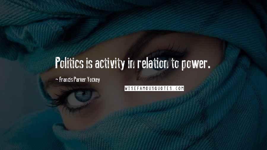 Francis Parker Yockey Quotes: Politics is activity in relation to power.