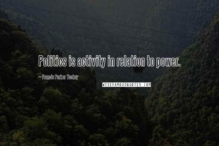 Francis Parker Yockey Quotes: Politics is activity in relation to power.