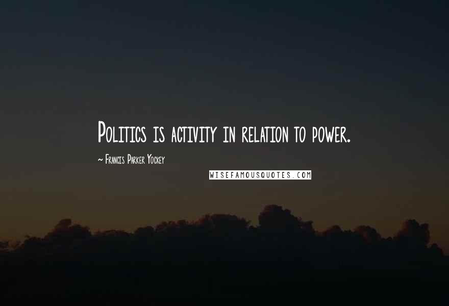 Francis Parker Yockey Quotes: Politics is activity in relation to power.