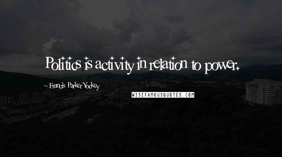 Francis Parker Yockey Quotes: Politics is activity in relation to power.