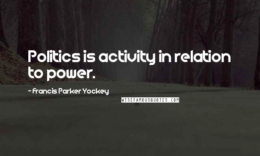 Francis Parker Yockey Quotes: Politics is activity in relation to power.