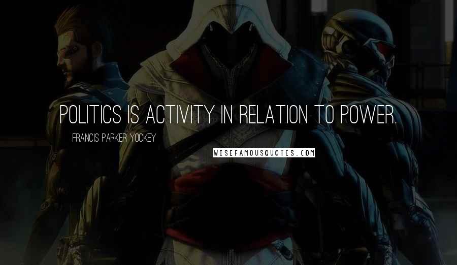 Francis Parker Yockey Quotes: Politics is activity in relation to power.
