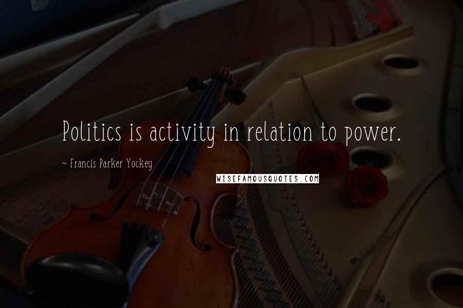 Francis Parker Yockey Quotes: Politics is activity in relation to power.