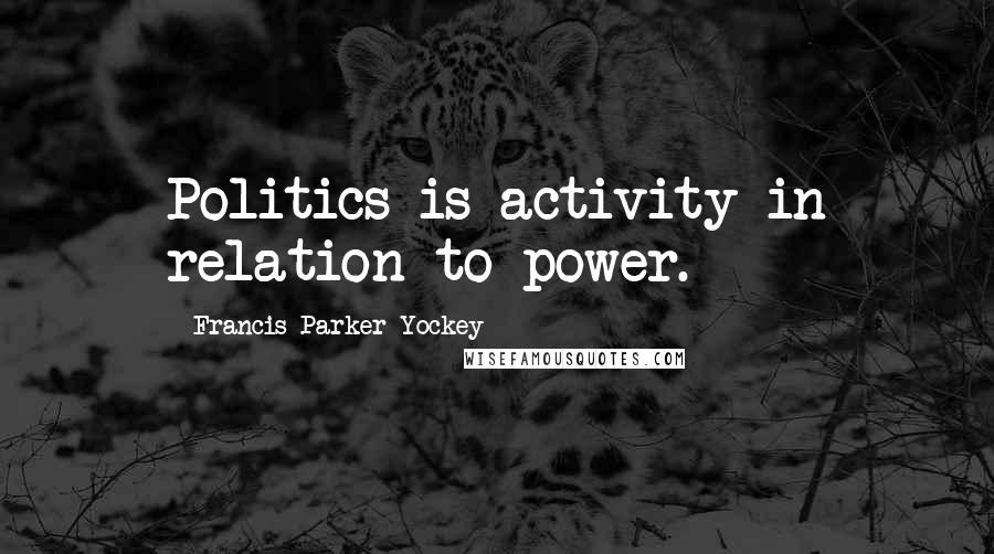 Francis Parker Yockey Quotes: Politics is activity in relation to power.